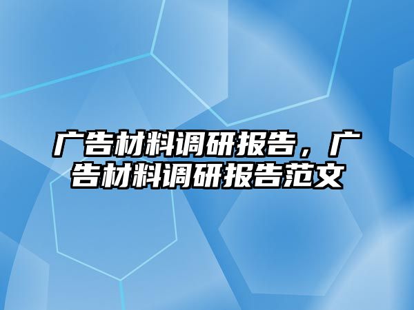 廣告材料調研報告，廣告材料調研報告范文