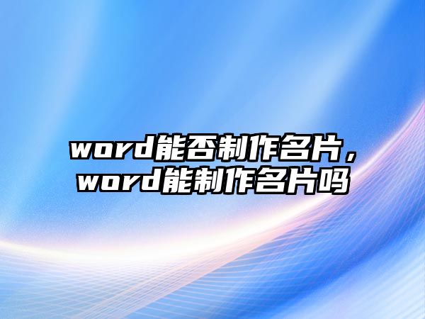 word能否制作名片，word能制作名片嗎