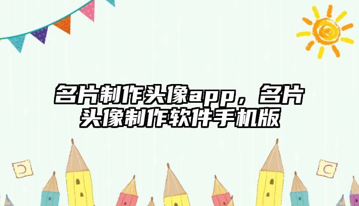 名片制作頭像app，名片頭像制作軟件手機版