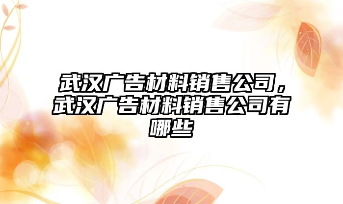 武漢廣告材料銷售公司，武漢廣告材料銷售公司有哪些