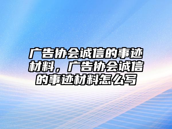 廣告協(xié)會(huì)誠(chéng)信的事跡材料，廣告協(xié)會(huì)誠(chéng)信的事跡材料怎么寫