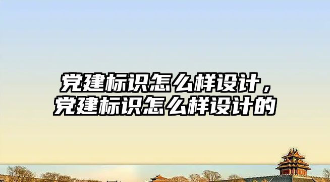 黨建標識怎么樣設計，黨建標識怎么樣設計的