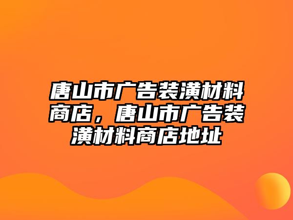 唐山市廣告裝潢材料商店，唐山市廣告裝潢材料商店地址