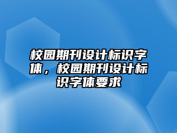 校園期刊設(shè)計標(biāo)識字體，校園期刊設(shè)計標(biāo)識字體要求