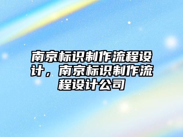 南京標識制作流程設(shè)計，南京標識制作流程設(shè)計公司