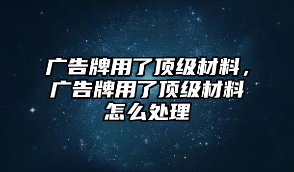 廣告牌用了頂級材料，廣告牌用了頂級材料怎么處理