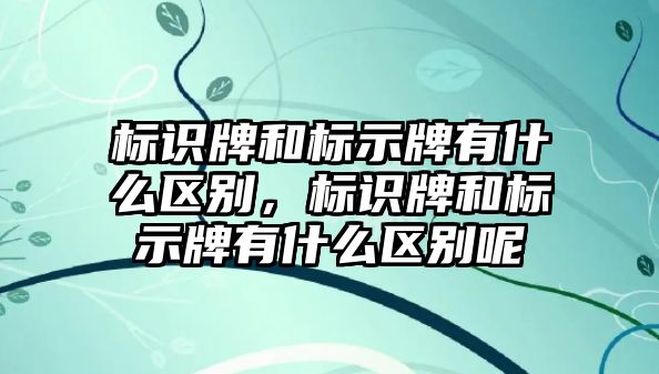 標識牌和標示牌有什么區(qū)別，標識牌和標示牌有什么區(qū)別呢