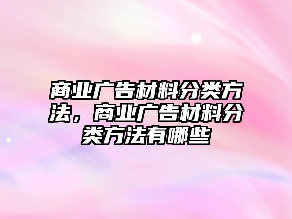 商業(yè)廣告材料分類方法，商業(yè)廣告材料分類方法有哪些