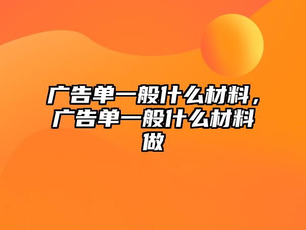 廣告單一般什么材料，廣告單一般什么材料做