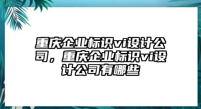 重慶企業(yè)標識vi設計公司，重慶企業(yè)標識vi設計公司有哪些