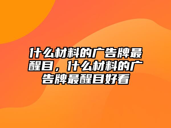 什么材料的廣告牌最醒目，什么材料的廣告牌最醒目好看