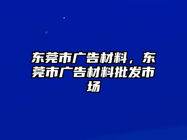 東莞市廣告材料，東莞市廣告材料批發(fā)市場(chǎng)