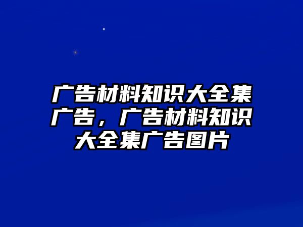 廣告材料知識大全集廣告，廣告材料知識大全集廣告圖片