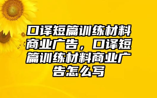 口譯短篇訓練材料商業(yè)廣告，口譯短篇訓練材料商業(yè)廣告怎么寫