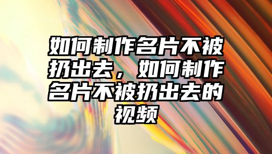 如何制作名片不被扔出去，如何制作名片不被扔出去的視頻