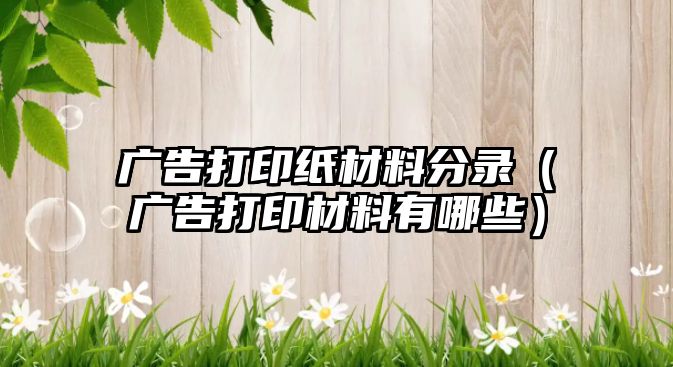 廣告打印紙材料分錄（廣告打印材料有哪些）