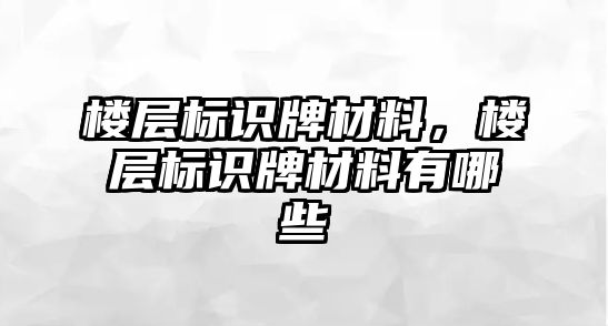 樓層標(biāo)識(shí)牌材料，樓層標(biāo)識(shí)牌材料有哪些