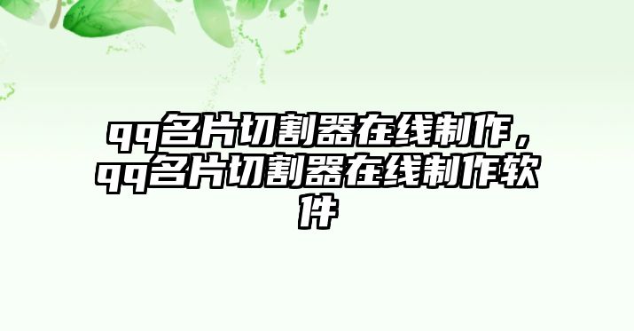 qq名片切割器在線制作，qq名片切割器在線制作軟件