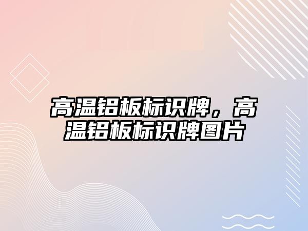 高溫鋁板標識牌，高溫鋁板標識牌圖片