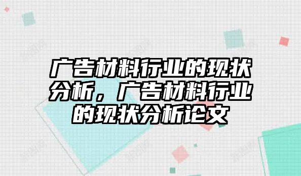 廣告材料行業(yè)的現(xiàn)狀分析，廣告材料行業(yè)的現(xiàn)狀分析論文