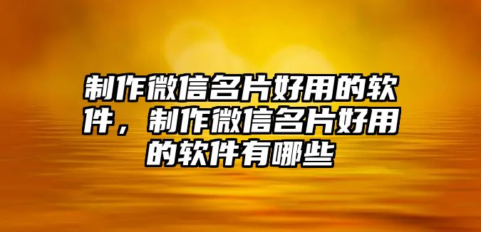 制作微信名片好用的軟件，制作微信名片好用的軟件有哪些