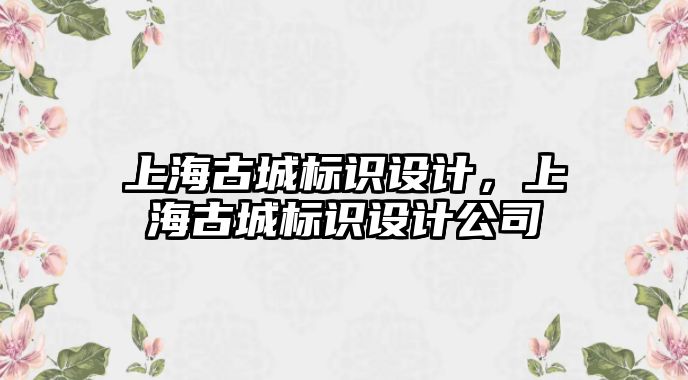 上海古城標(biāo)識設(shè)計，上海古城標(biāo)識設(shè)計公司