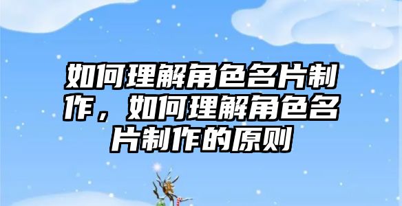 如何理解角色名片制作，如何理解角色名片制作的原則