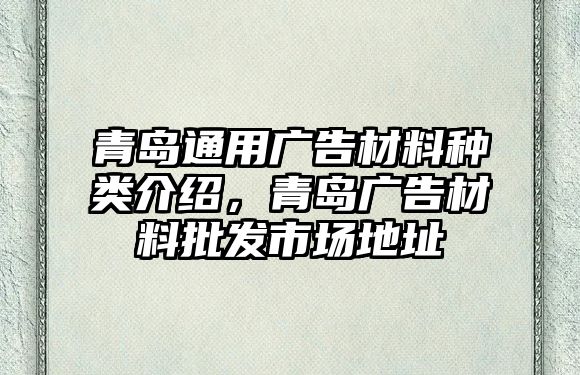 青島通用廣告材料種類介紹，青島廣告材料批發(fā)市場(chǎng)地址