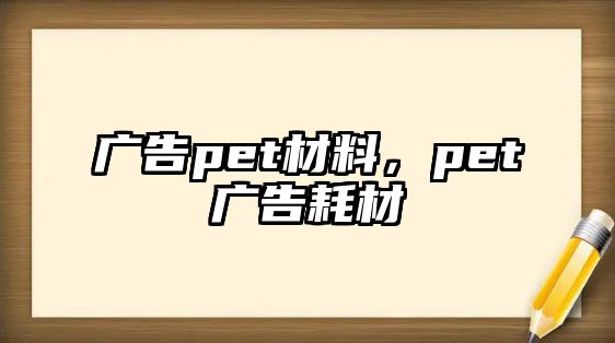 廣告pet材料，pet廣告耗材