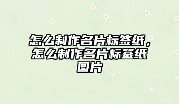 怎么制作名片標(biāo)簽紙，怎么制作名片標(biāo)簽紙圖片