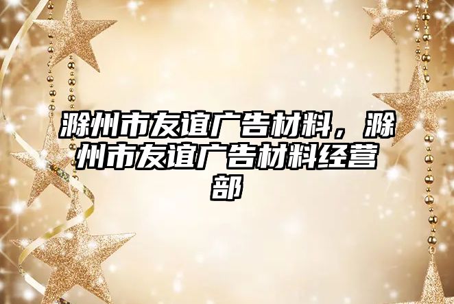 滁州市友誼廣告材料，滁州市友誼廣告材料經(jīng)營部