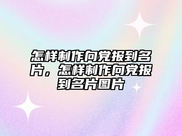 怎樣制作向黨報到名片，怎樣制作向黨報到名片圖片