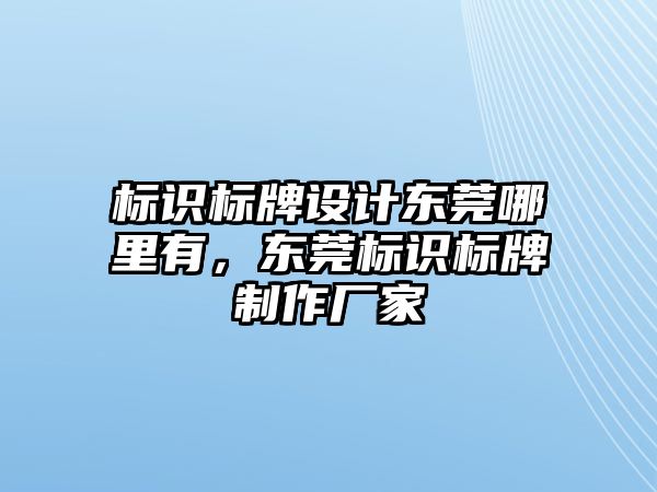 標識標牌設(shè)計東莞哪里有，東莞標識標牌制作廠家