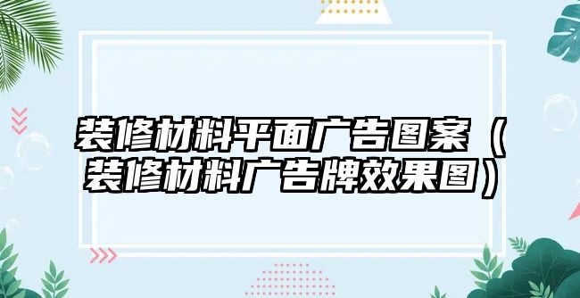 裝修材料平面廣告圖案（裝修材料廣告牌效果圖）