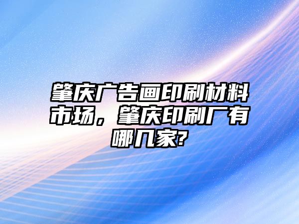 肇慶廣告畫印刷材料市場(chǎng)，肇慶印刷廠有哪幾家?