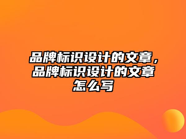 品牌標(biāo)識(shí)設(shè)計(jì)的文章，品牌標(biāo)識(shí)設(shè)計(jì)的文章怎么寫(xiě)