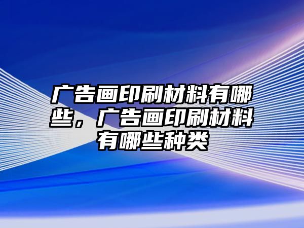 廣告畫印刷材料有哪些，廣告畫印刷材料有哪些種類