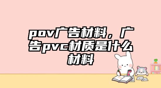 pov廣告材料，廣告pvc材質是什么材料