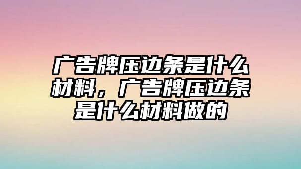 廣告牌壓邊條是什么材料，廣告牌壓邊條是什么材料做的