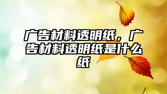 廣告材料透明紙，廣告材料透明紙是什么紙