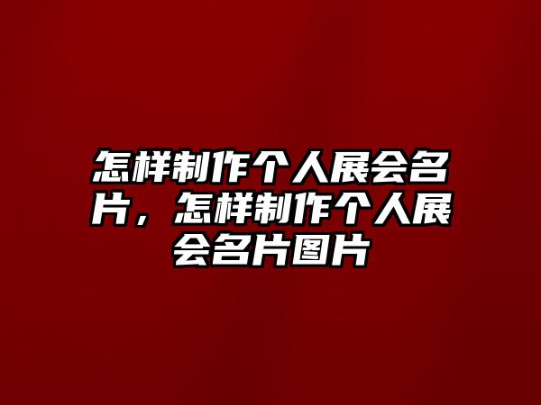 怎樣制作個(gè)人展會(huì)名片，怎樣制作個(gè)人展會(huì)名片圖片