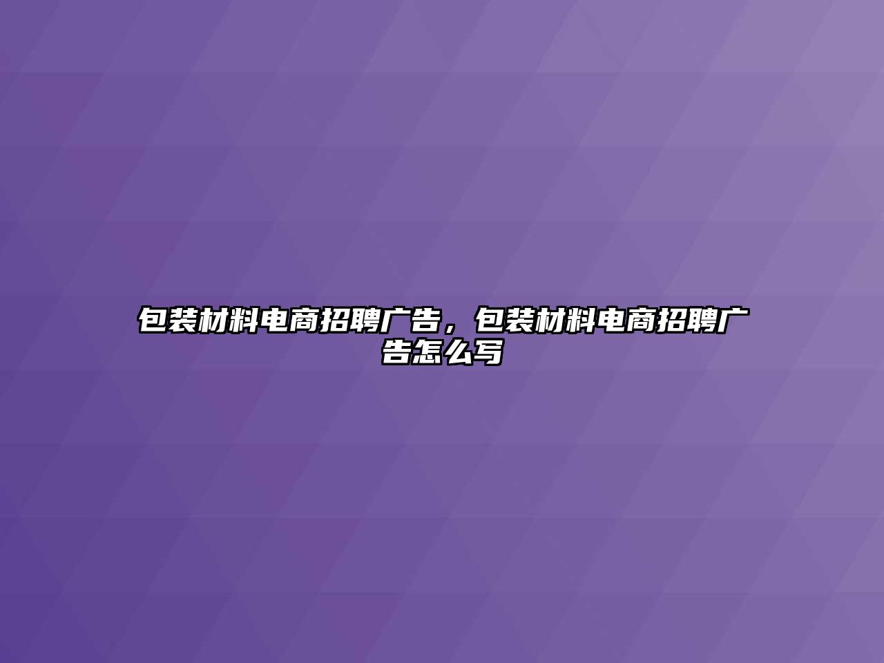 包裝材料電商招聘廣告，包裝材料電商招聘廣告怎么寫