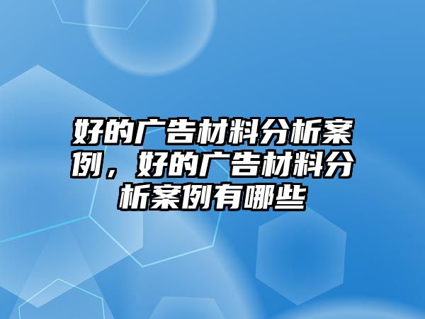 好的廣告材料分析案例，好的廣告材料分析案例有哪些