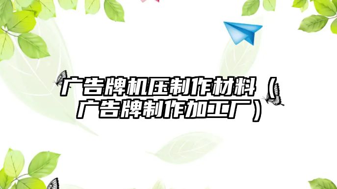 廣告牌機壓制作材料（廣告牌制作加工廠）