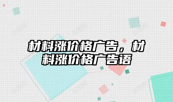 材料漲價格廣告，材料漲價格廣告語