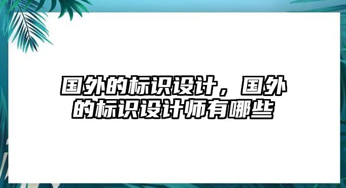 國外的標(biāo)識設(shè)計，國外的標(biāo)識設(shè)計師有哪些