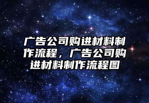 廣告公司購進材料制作流程，廣告公司購進材料制作流程圖