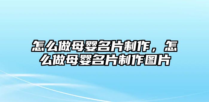 怎么做母嬰名片制作，怎么做母嬰名片制作圖片