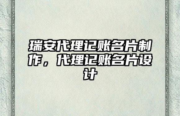 瑞安代理記賬名片制作，代理記賬名片設(shè)計(jì)