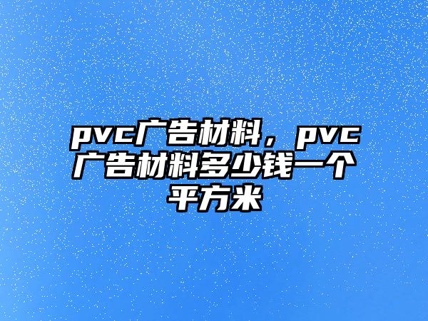 pvc廣告材料，pvc廣告材料多少錢一個平方米